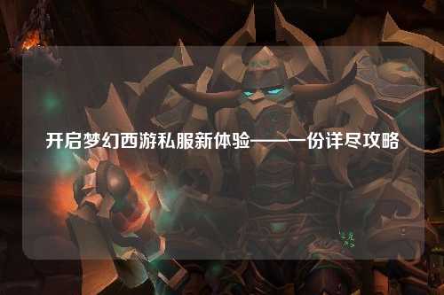 开启梦幻西游私服新体验——一份详尽攻略